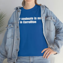 Load image into Gallery viewer, Your Soulmate Is Not In Carrollton Tee